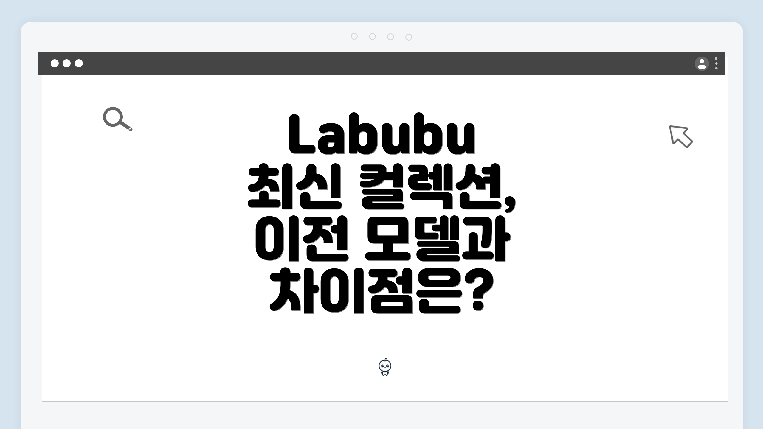 Labubu 최신 컬렉션, 이전 모델과 차이점은?