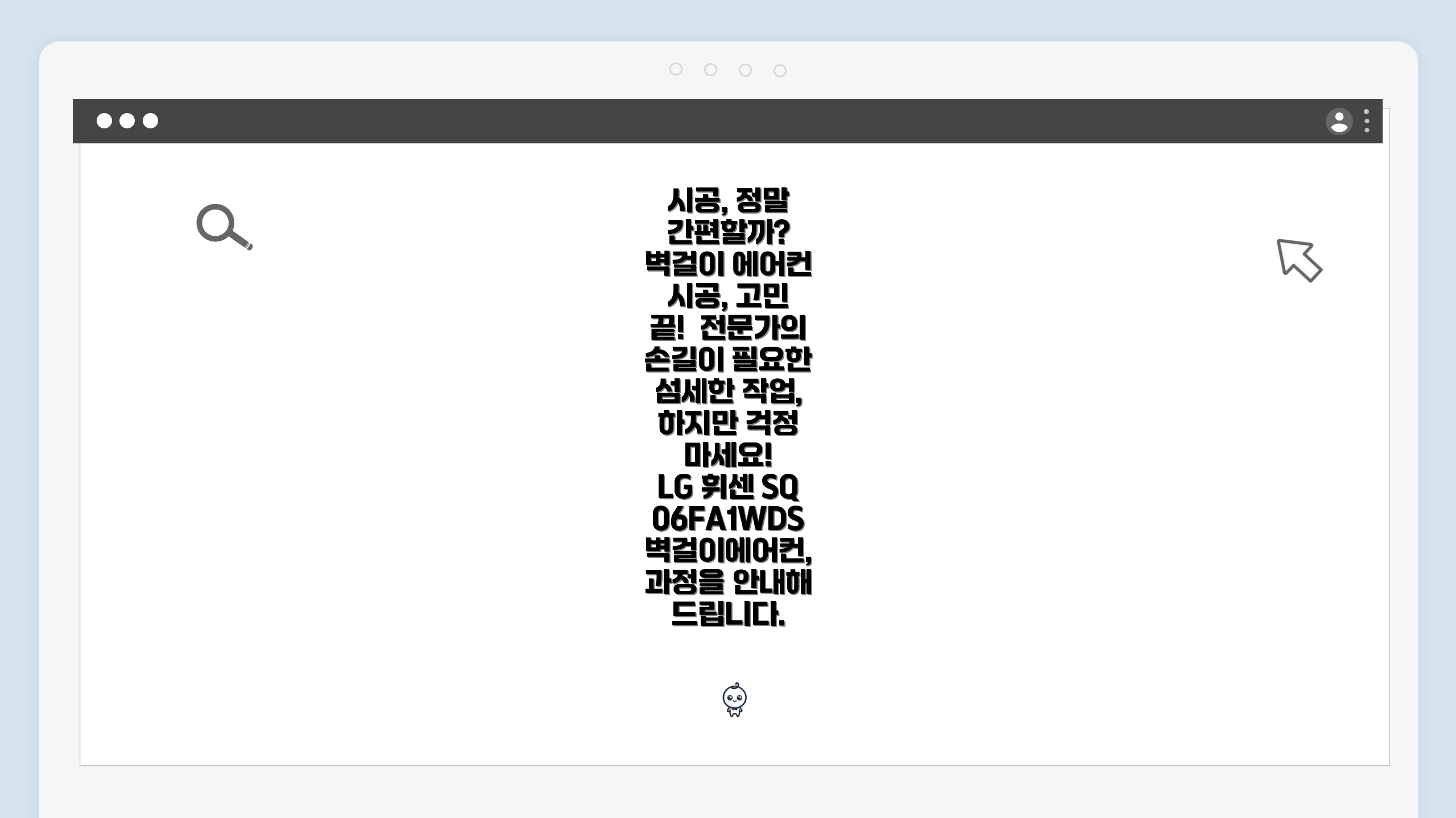 시공, 정말 간편할까? 벽걸이 에어컨 시공, 고민 끝!
 전문가의 손길이 필요한 섬세한 작업, 하지만 걱정 마세요! 
 LG 휘센 SQ06FA1WDS 벽걸이에어컨, 과정을 안내해 드립니다.