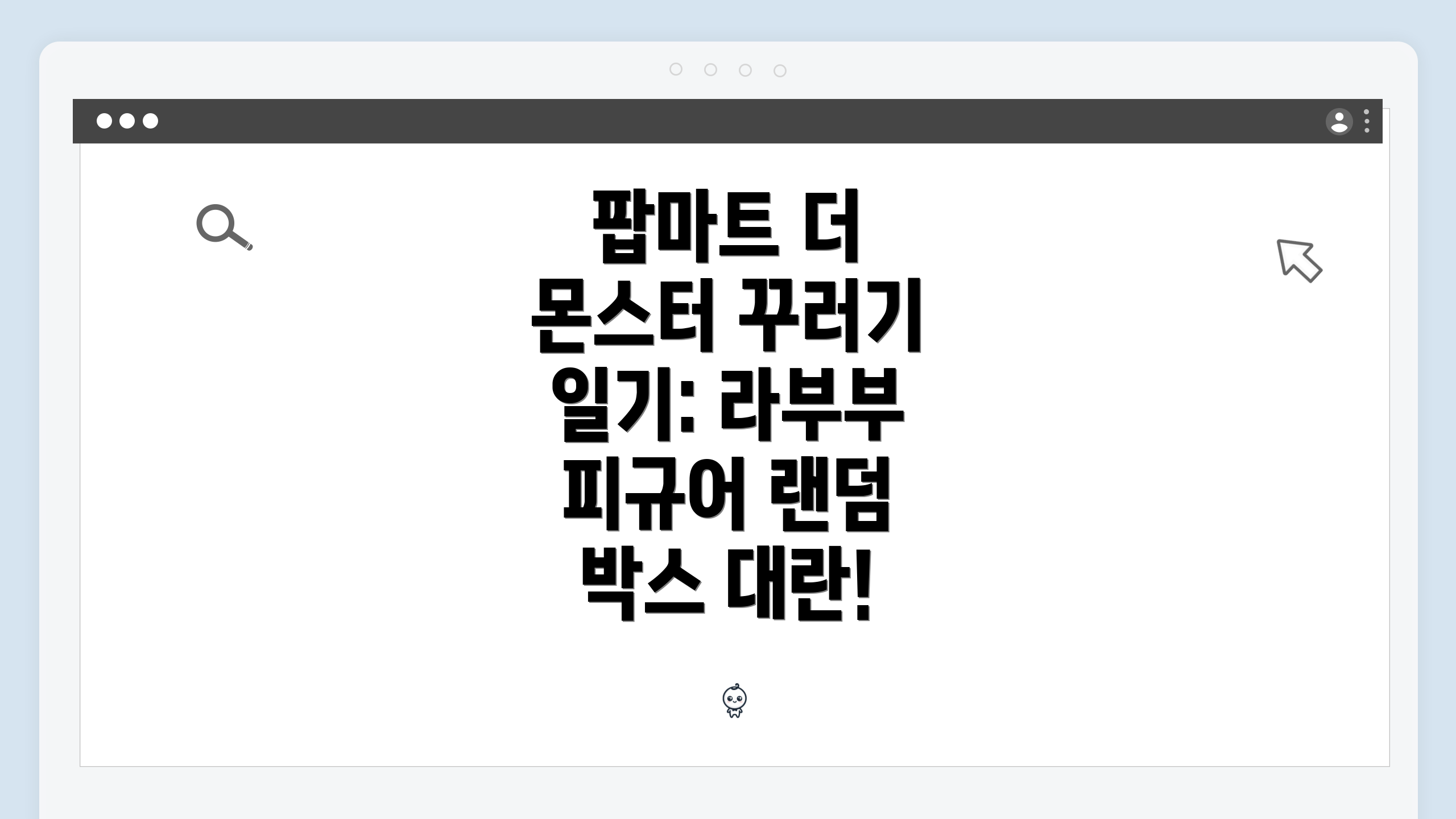 팝마트 더 몬스터 꾸러기 일기: 라부부 피규어 랜덤 박스 대란!