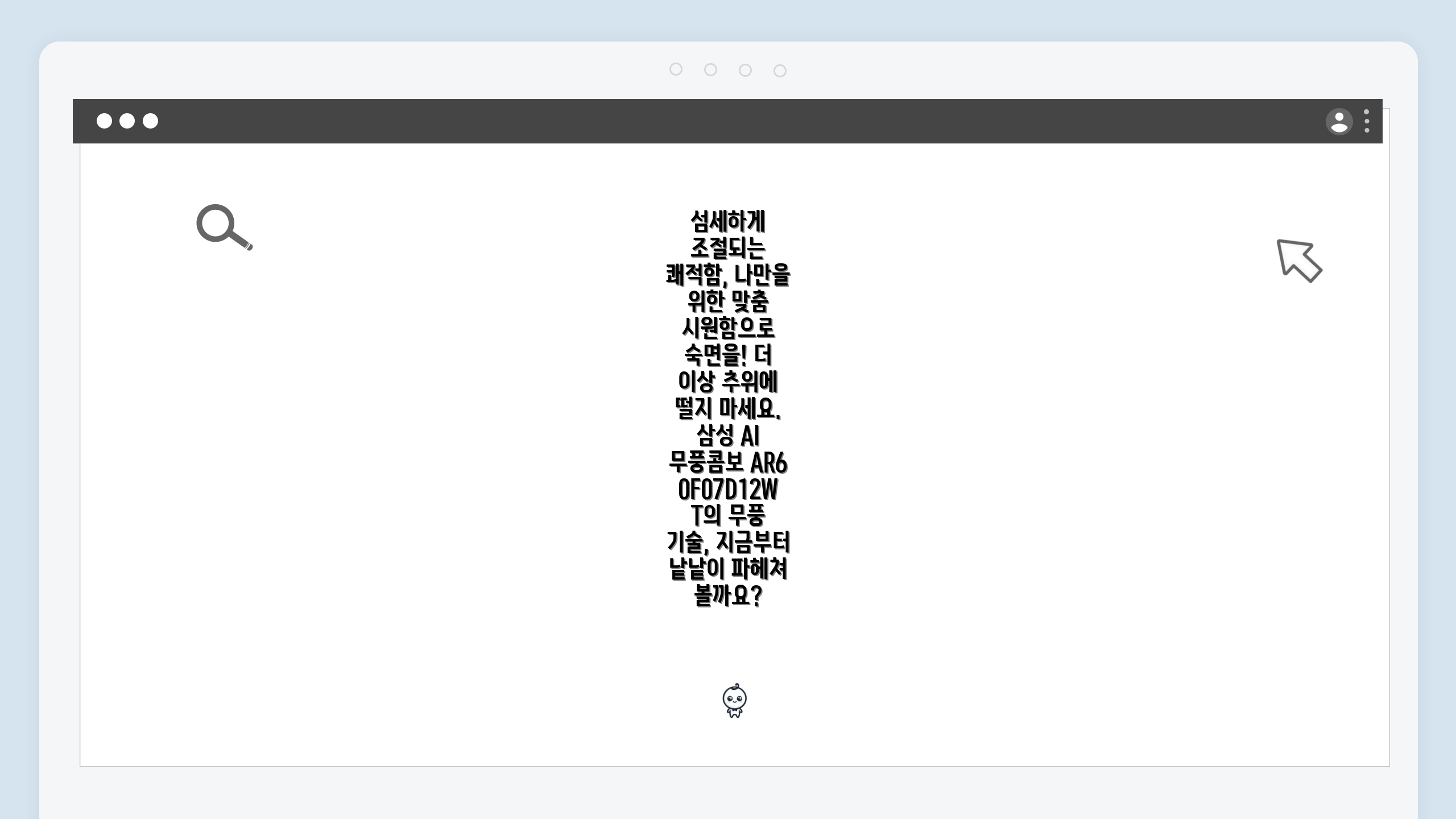 섬세하게 조절되는 쾌적함, 나만을 위한 맞춤 시원함으로 숙면을! 더 이상 추위에 떨지 마세요. 삼성 AI 무풍콤보 AR60F07D12WT의 무풍 기술, 지금부터 낱낱이 파헤쳐 볼까요?