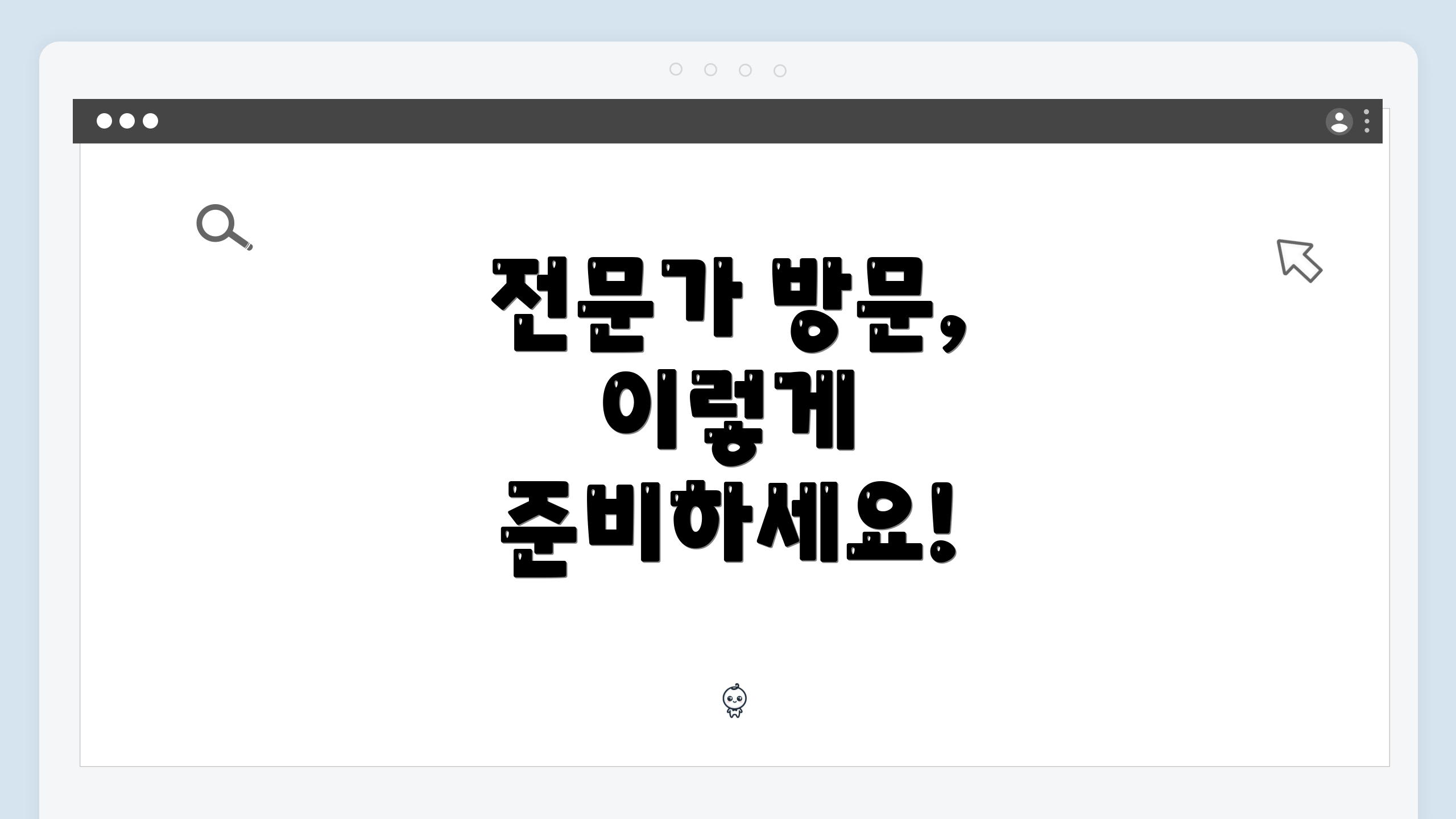 전문가 방문, 이렇게 준비하세요!