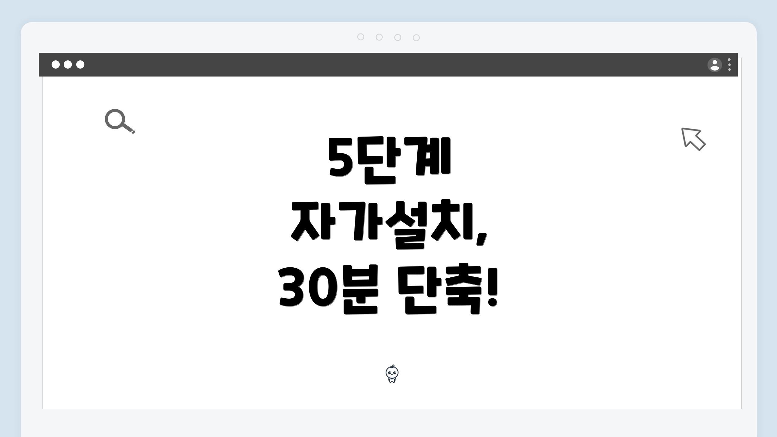 5단계 자가설치, 30분 단축!
