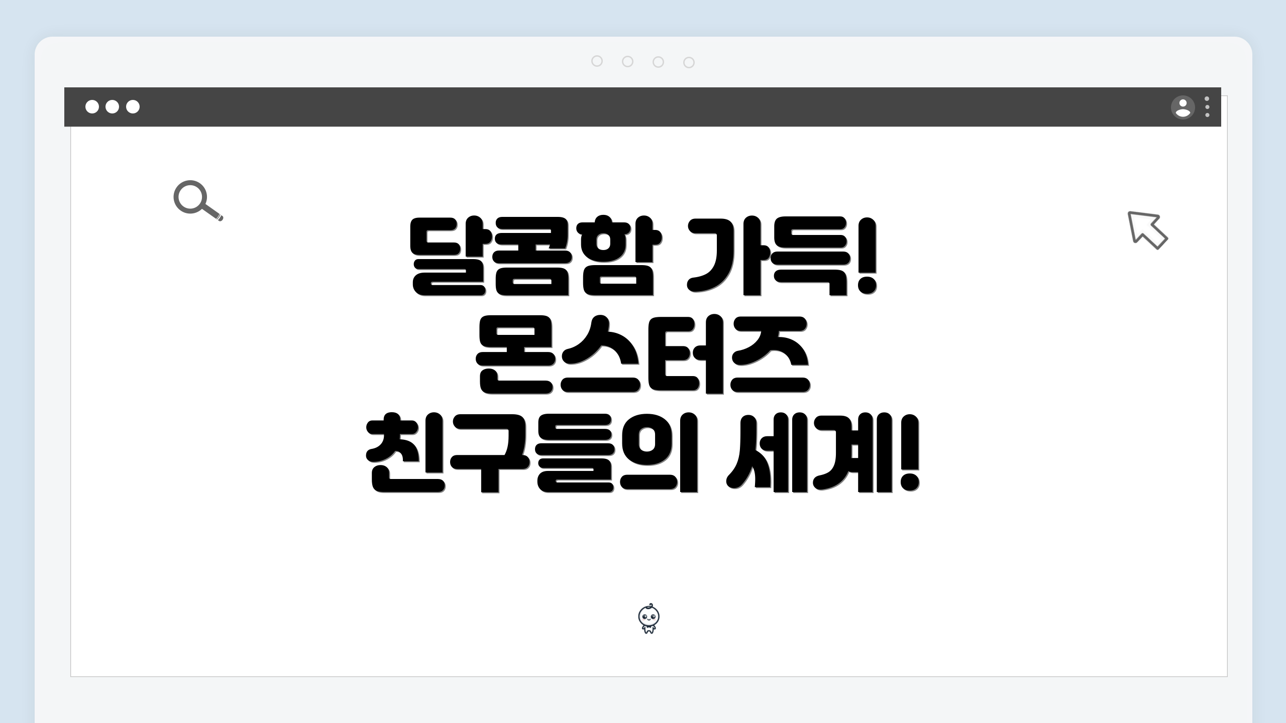 달콤함 가득! 몬스터즈 친구들의 세계!