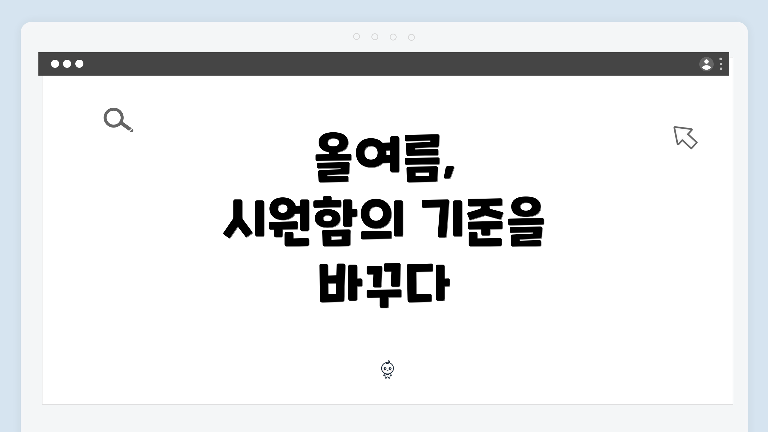 올여름, 시원함의 기준을 바꾸다