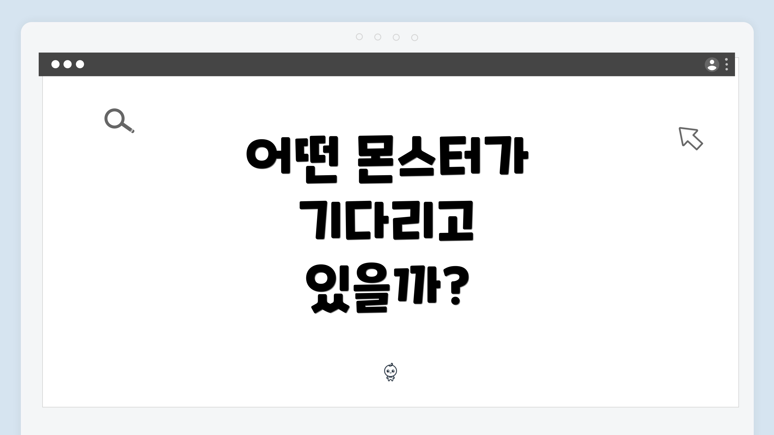 어떤 몬스터가 기다리고 있을까?