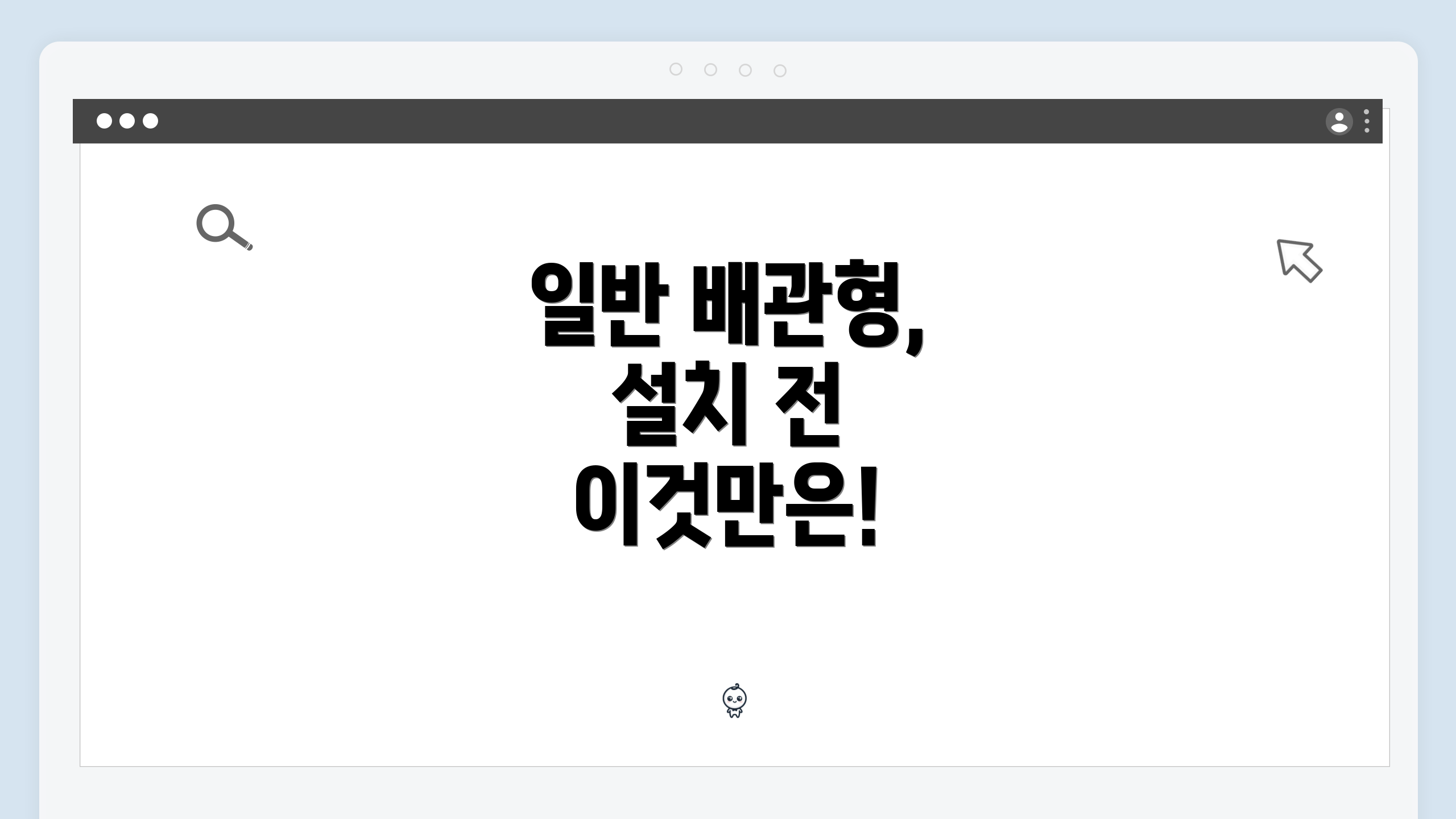일반 배관형, 설치 전 이것만은!