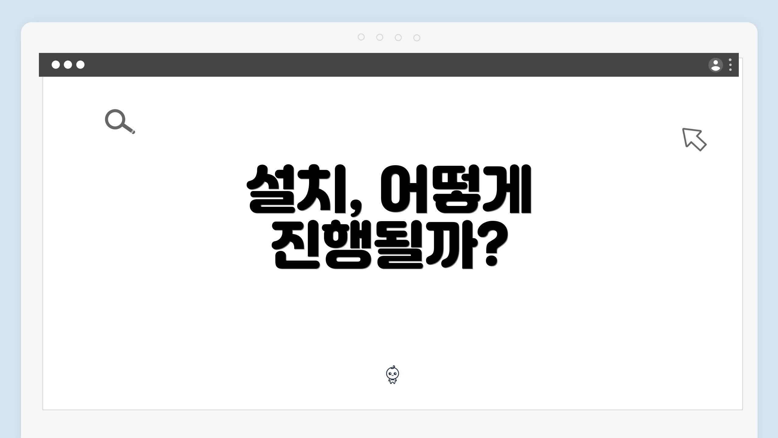 설치, 어떻게 진행될까?