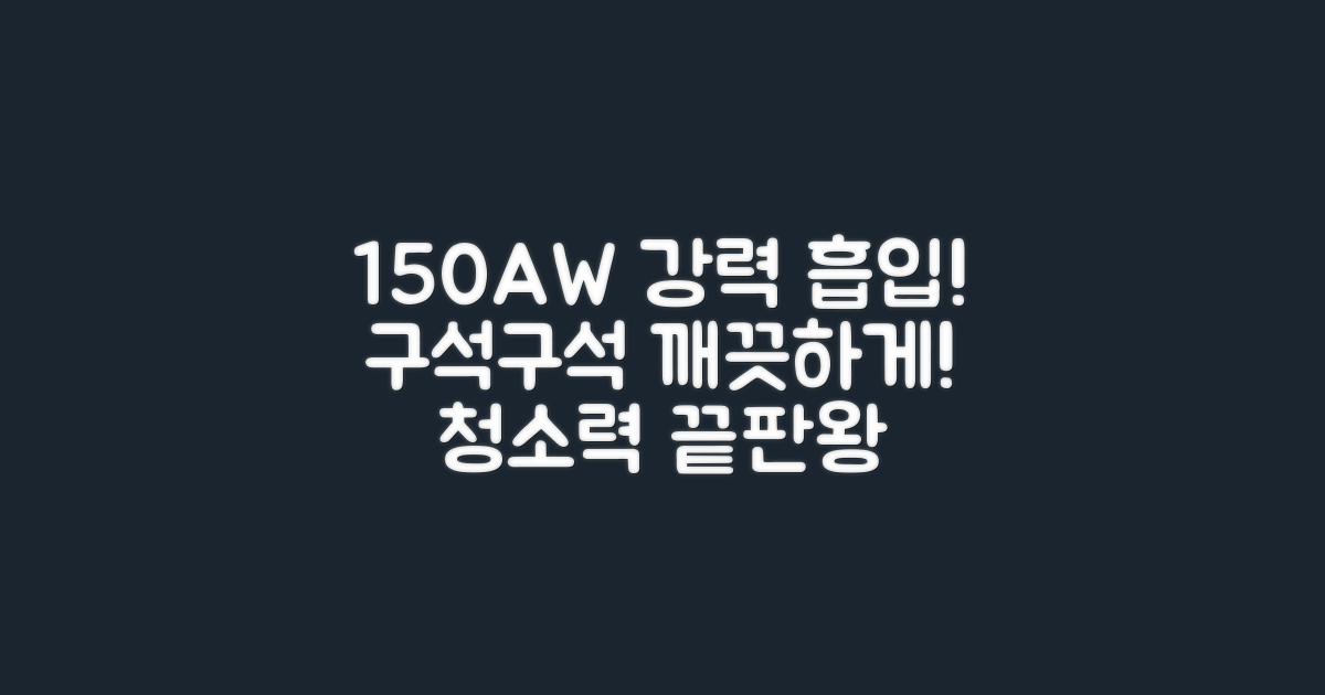 150AW 강력 흡입력: 집안 구석구석 깨끗하게