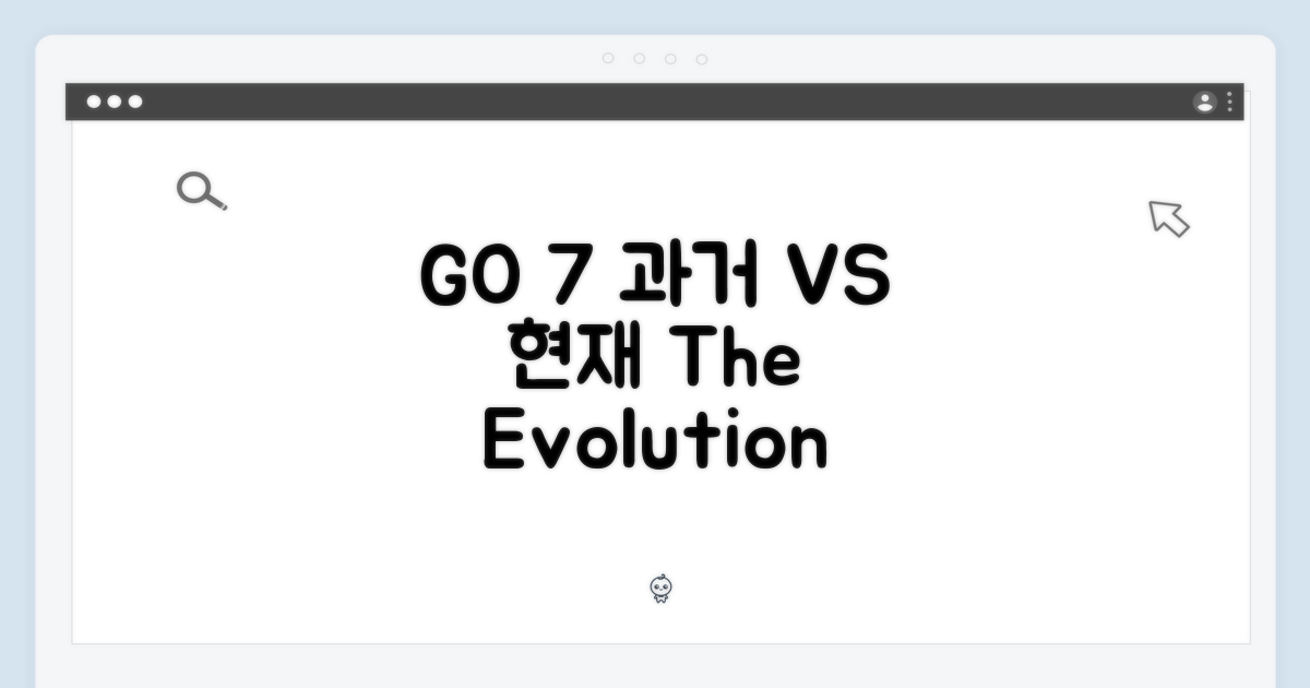 GO 7, 과거와 현재 비교