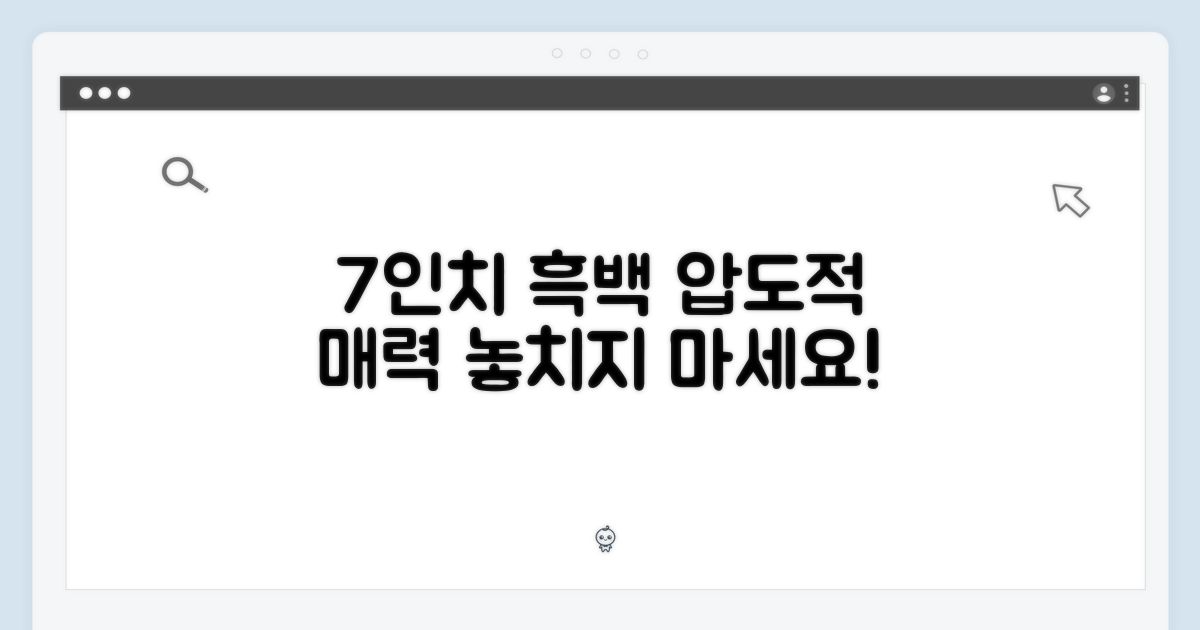 7인치 흑백의 매력을 경험하세요!