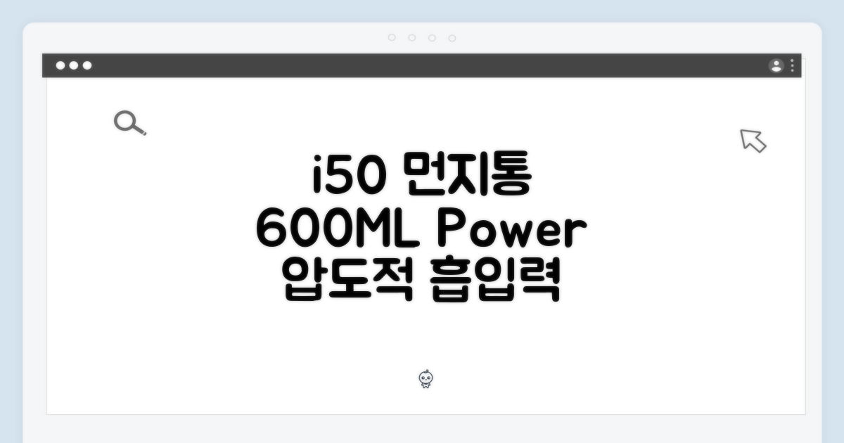 i50 먼지통, 600ML의 힘을 경험하라