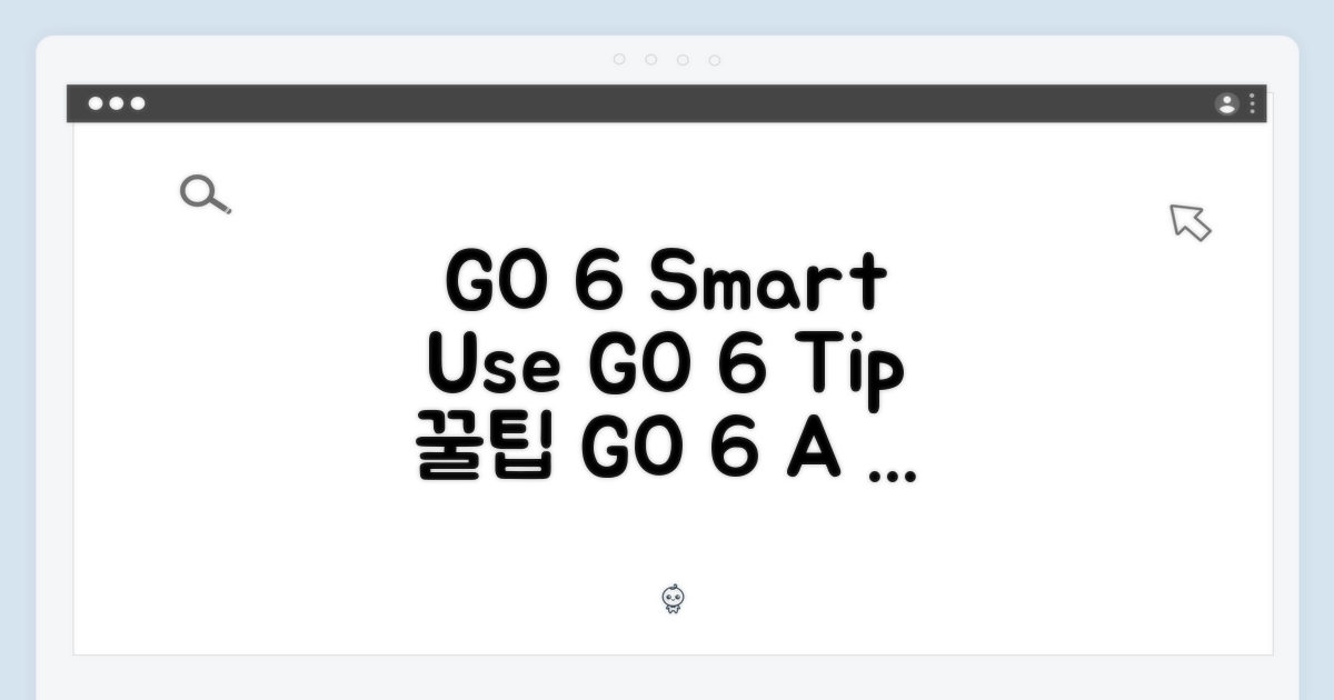 GO 6, 똑똑한 활용법