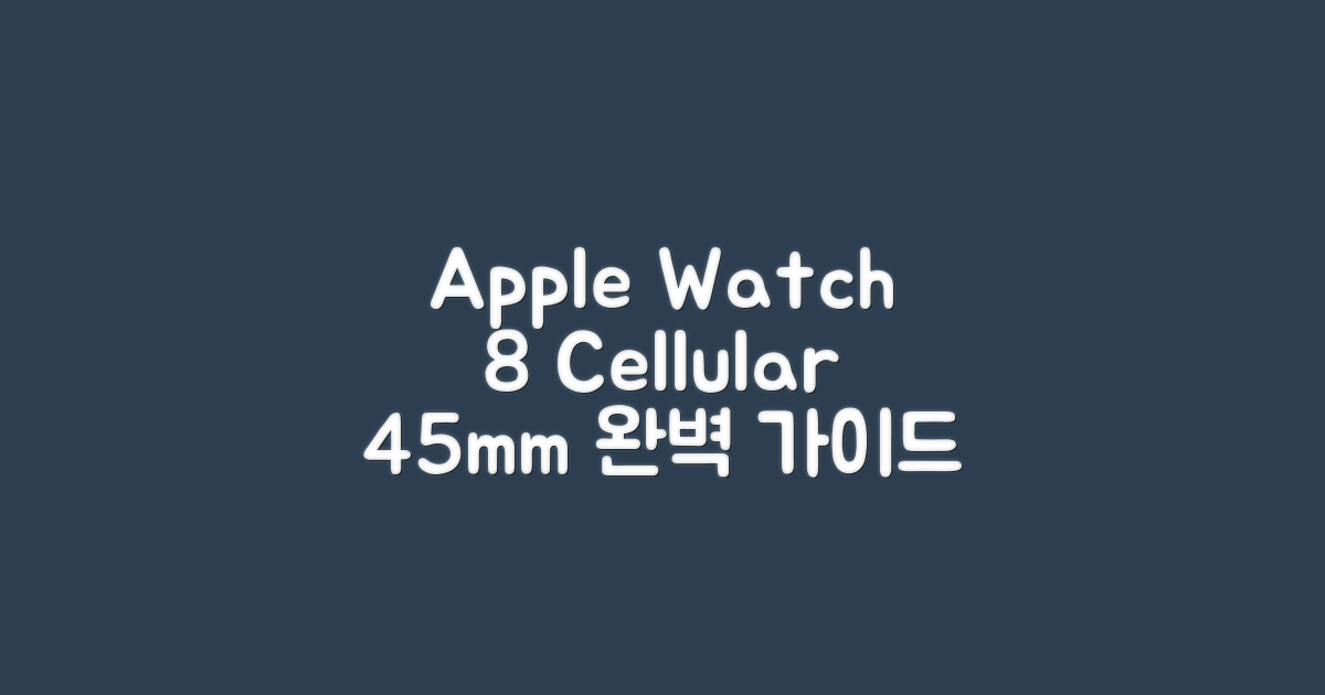 Apple 워치 8 셀룰러 45mm 완벽 가이드