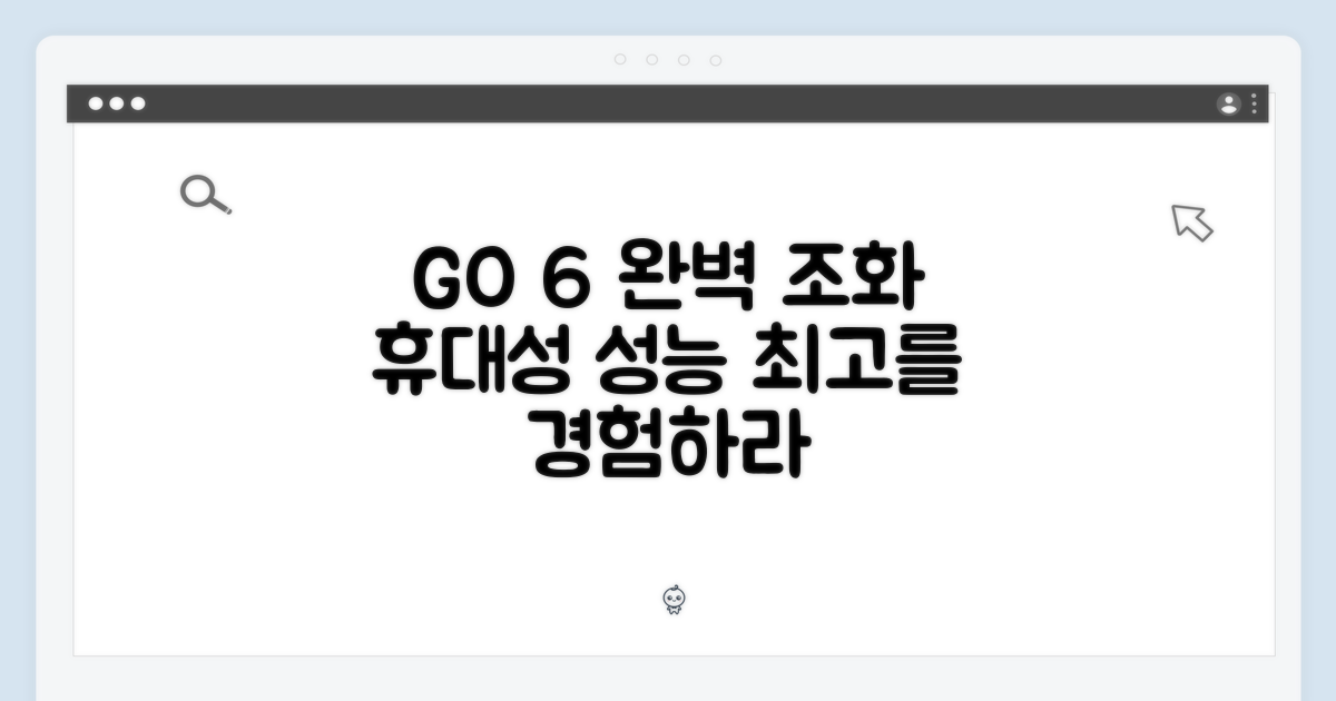 휴대성과 성능, GO 6의 완벽 조화