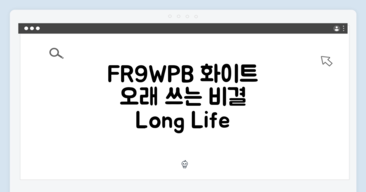 FR9WPB 화이트, 오래 쓰는 비결
