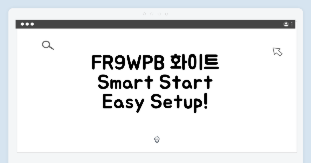 FR9WPB 화이트, 스마트하게 시작하기